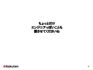 72
ちょっとだけ
エンジニアっぽいことも
話させてくださいね
 