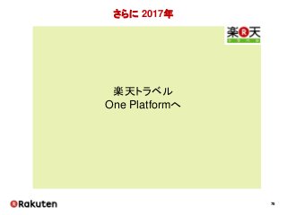 78
さらに 2017年
楽天トラベル
One Platformへ
 