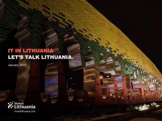 IT IN LITHUANIA
LET’S TALK LITHUANIA.
January, 2017
 