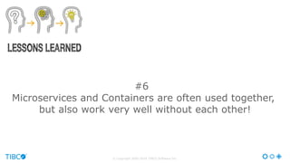 © Copyright 2000-2016 TIBCO Software Inc.
#6
Microservices and Containers are often used together,
but also work very well...