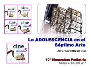 La ADOLESCENCIA en el
Séptimo Arte
Javier González de Dios
10º Simposium Pediatría
Málaga, 27 de enero 2017
 