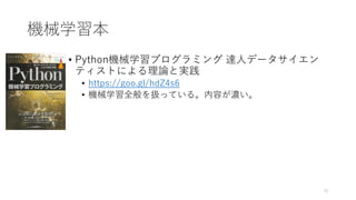機械学習本
51
• Python機械学習プログラミング 達人データサイエン
ティストによる理論と実践
• https://goo.gl/hdZ4s6
• 機械学習全般を扱っている。内容が濃い。
 