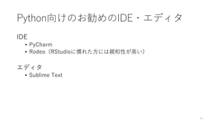Python向けのお勧めのIDE・エディタ
IDE
• PyCharm
• Rodeo（RStudioに慣れた方には親和性が高い）
エディタ
• Sublime Text
61
 