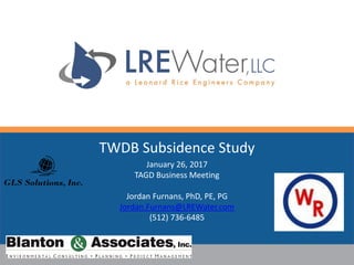 TWDB Subsidence Study
January 26, 2017
TAGD Business Meeting
Jordan Furnans, PhD, PE, PG
Jordan.Furnans@LREWater.com
(512) 736-6485
GLS Solutions, Inc.
 