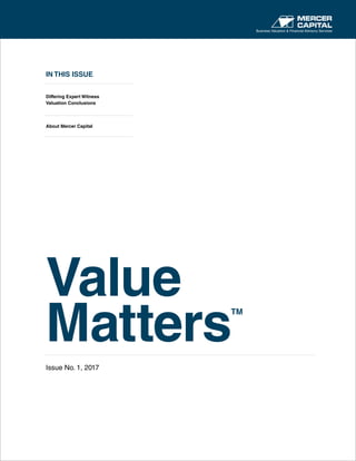 IN THIS ISSUE
Differing Expert Witness
Valuation Conclusions
About Mercer Capital
Value
Matters
TM
Issue No. 1, 2017
Business Valuation & Financial Advisory Services
 