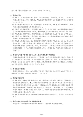 - 3 -
又は入札の執行を延期し若しくはとりやめることがある。
11．開札の方法
（１）開札は、入札者又は代理人等を立ち会わせて行うものとする。ただし、入札者又は
代理人等の立会いがない場合は、入札執行事務に関係のない職員を立ち会わせて行う
ことができる。
（２）電子調達システムにより入札書を提出した場合には、入札者又は代理人等は、開札
時刻に端末の前で待機しなければならない。
（３）入札者又は代理人等は、開札場に入場しようとするときは、入札関係職員の求めに
応じ競争参加資格を証明する書類、身分証明書又は委任状を提示しなければならない。
（４）入札者又は代理人等は、開札時刻後においては開札場に入場することはできない。
（５）入札者又は代理人等は、契約担当官等が特にやむを得ない事情があると認めた場合
のほか、開札場を退場することができない。
（６）開札をした場合において、予定価格の制限内の価格の入札がないときは、直ちに再
度の入札を行うものとする。電子調達システムにおいては、再入札を行う時刻までに
再度の入札を行うものとする。なお、開札の際に、入札者又は代理人等が立ち会わず
又は電子調達システムの端末の前で待機しなかった場合は、再度入札を辞退したもの
とみなす。
12．落札者となるべき者が２者以上ある場合の落札者の決定方法
当該入札の落札者の決定方法によって落札者となるべき者が２者以上あるときは、直
ちに当該者にくじを引かせ、落札者を決定するものとする。なお、入札者又は代理人等
が直接くじを引くことができないときは、入札執行事務に関係のない職員がこれに代わ
ってくじを引き、落札者を決定するものとする。
13．落札決定の取消し
落札決定後であっても、入札に関して連合その他の事由により正当な入札でないこと
が判明したときは、落札決定を取消すことができる。
14．契約書の提出等
（１）落札者は、契約担当官等から交付された契約書に記名押印（外国人又は外国法人が
落札者である場合には、本人又は代表者が署名することをもって代えることができる｡)
し、契約書を受理した日から10日以内（期終了の日が行政機関の休日に関する法律（昭
和63年法律第91号）第１条に規定する日に当たるときはこれを算入しない｡)に契約担
当官等に提出しなければならない。ただし、契約担当官等が必要と認めた場合は、こ
の期間を延長することができる。
（２）落札者が前項に規定する期間内に契約書を提出しないときは、落札は、その効力を
失う。
15．契約手続において使用する言語及び通貨
契約手続において使用する言語は日本語とし、通貨は日本国通貨に限る。
 