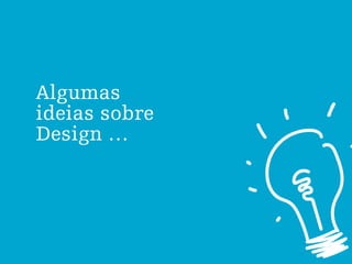 Algumas
ideias sobre
Design …
 