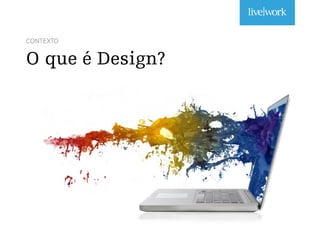 CONTEXTO
O que é Design?
 