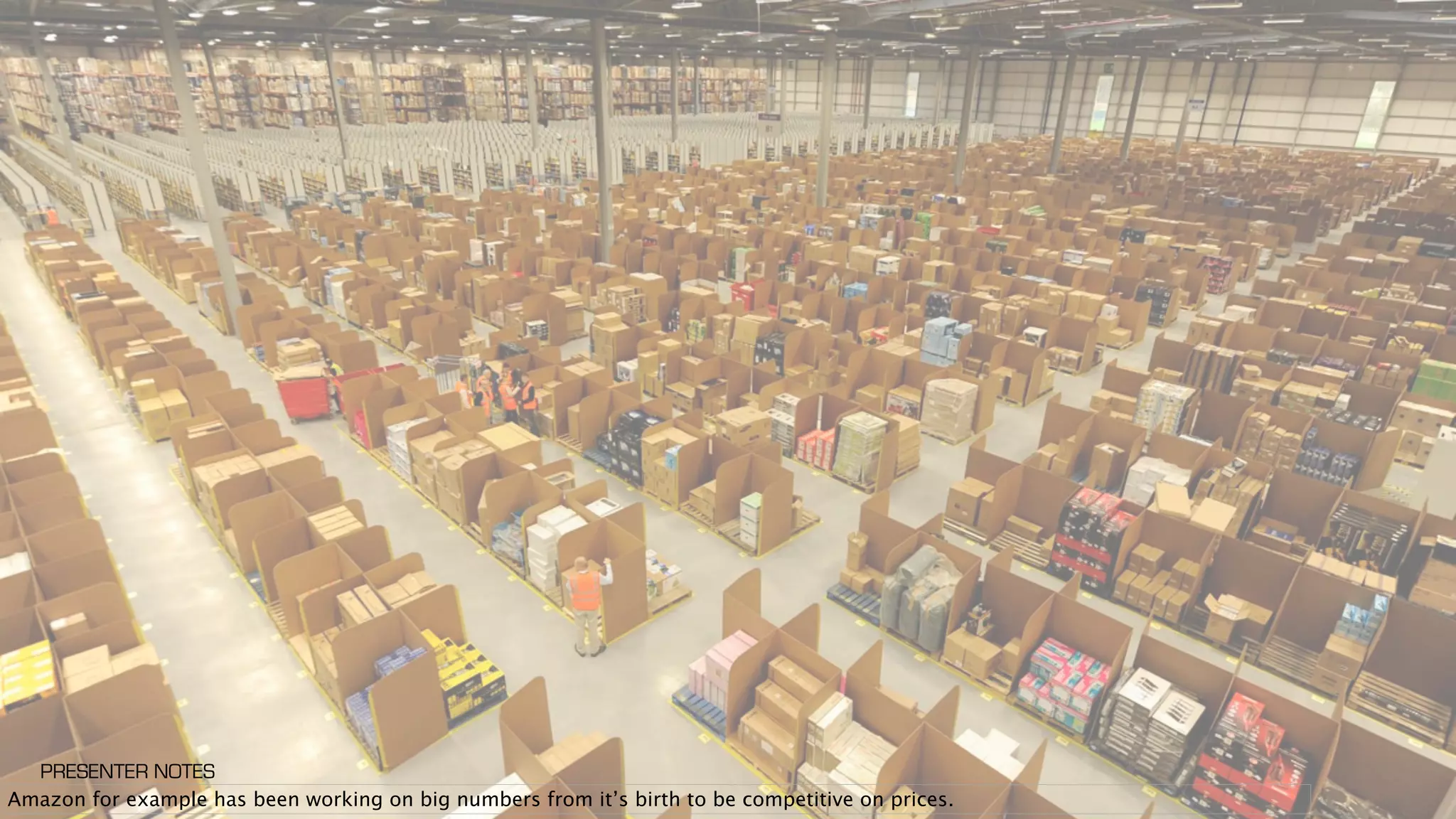 Amazon for example has been working on big numbers from it’s birth to be competitive on prices.
PRESENTER NOTES
 