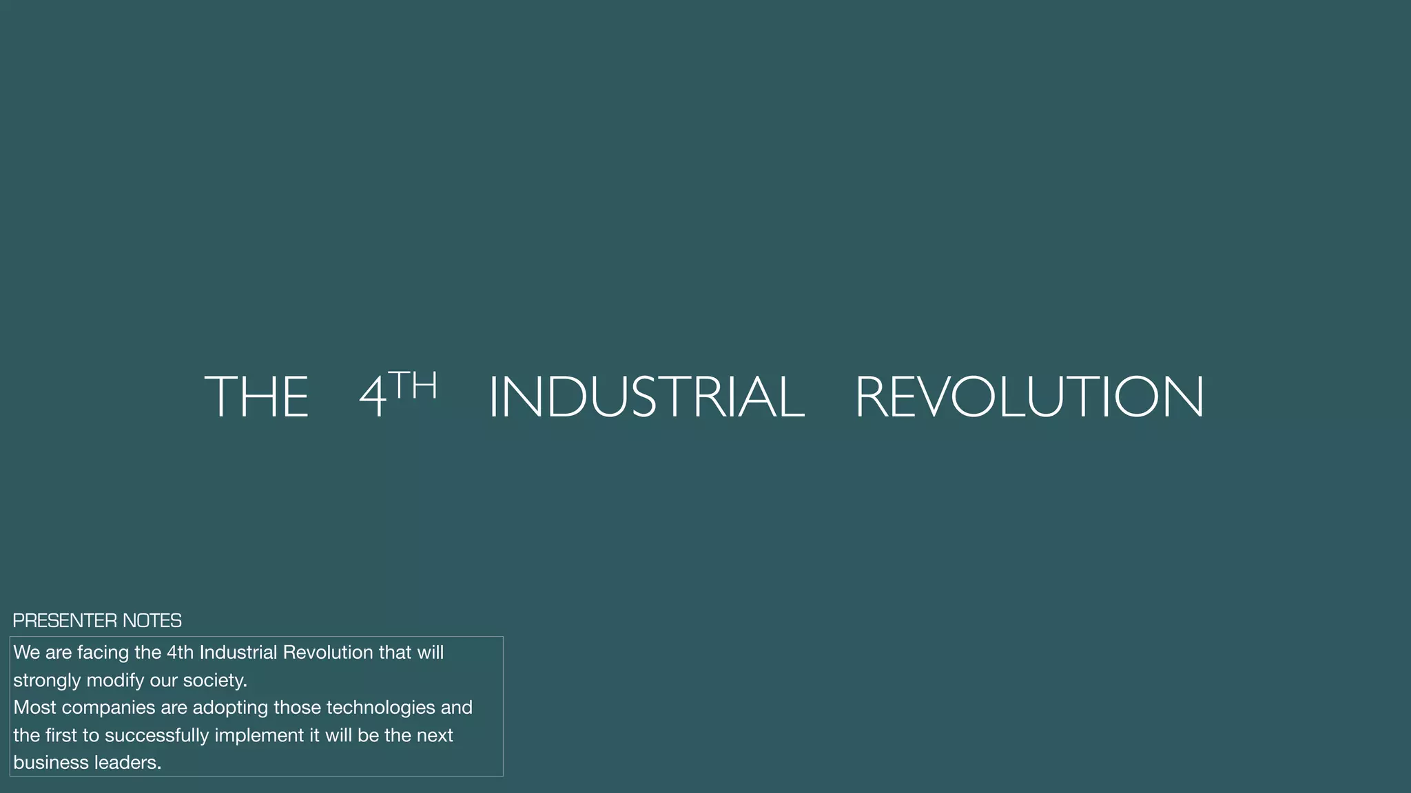 THE 4TH INDUSTRIAL REVOLUTION
We are facing the 4th Industrial Revolution that will
strongly modify our society.

Most companies are adopting those technologies and
the ﬁrst to successfully implement it will be the next
business leaders.
PRESENTER NOTES
 