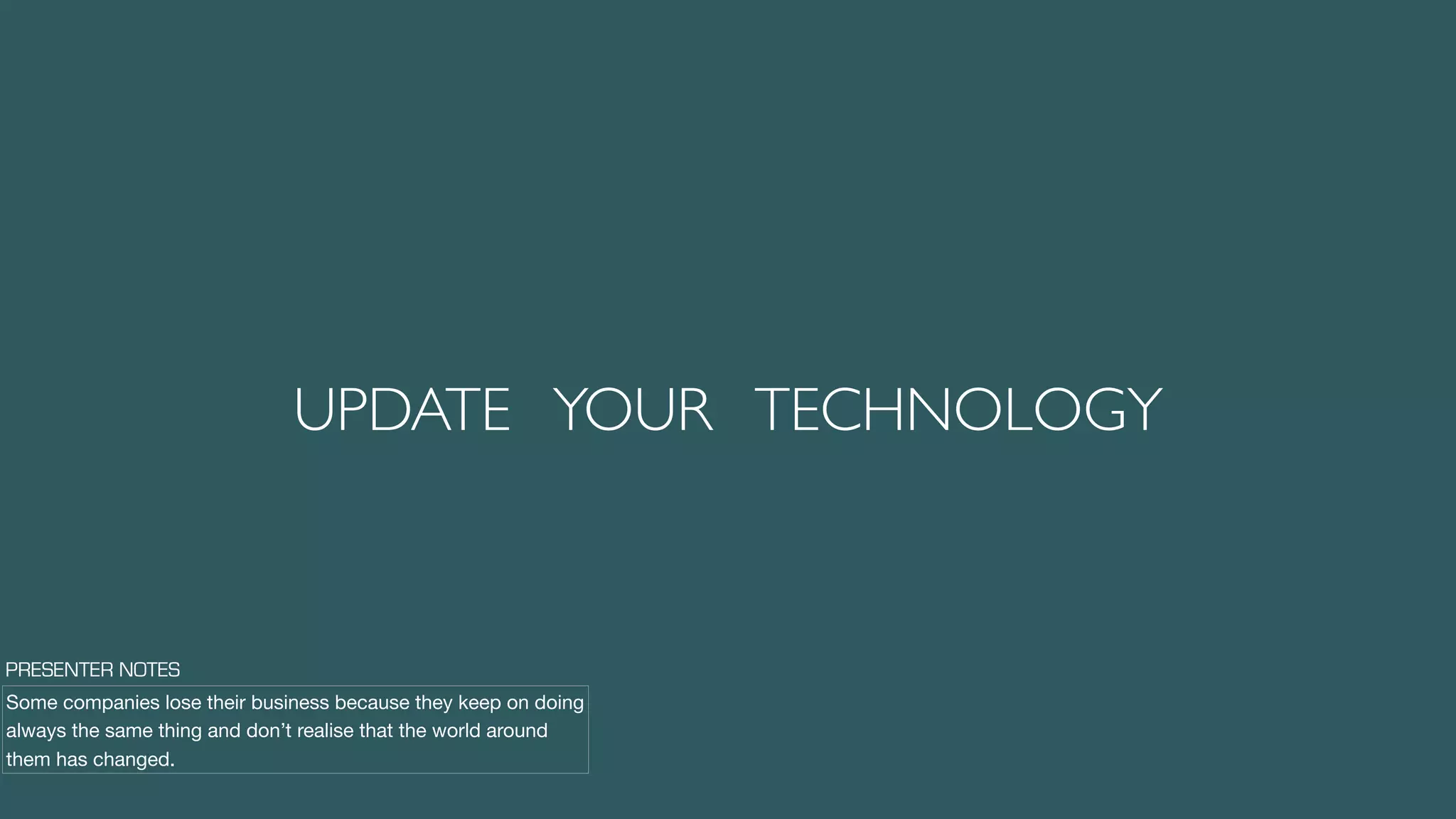 UPDATE YOUR TECHNOLOGY
Some companies lose their business because they keep on doing
always the same thing and don’t realise that the world around
them has changed.
PRESENTER NOTES
 