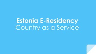 Estonia E-Residency
Country as a Service
 