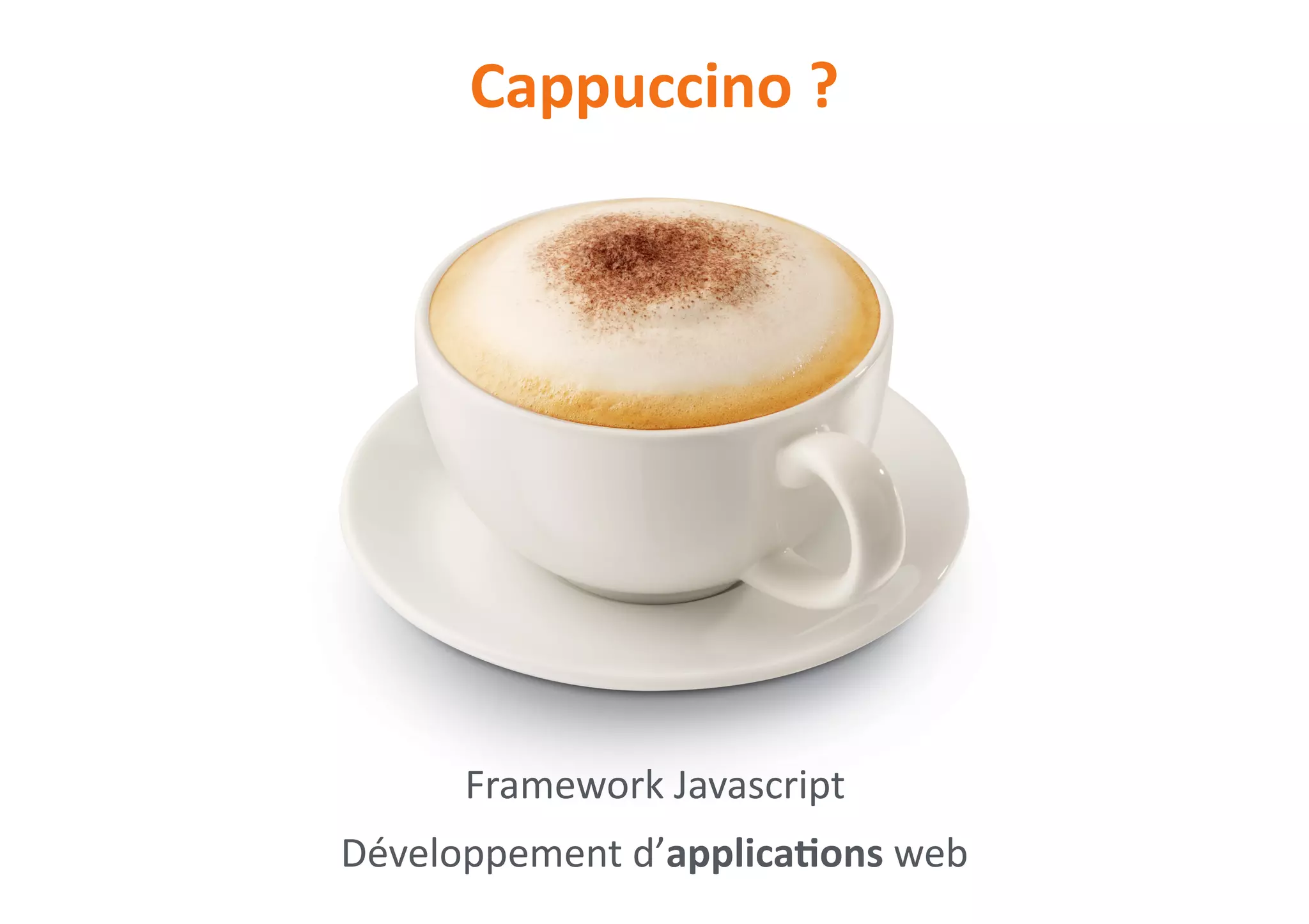 Cappuccino	?
Framework	Javascript	
Développement	d’applicaNons	web
 