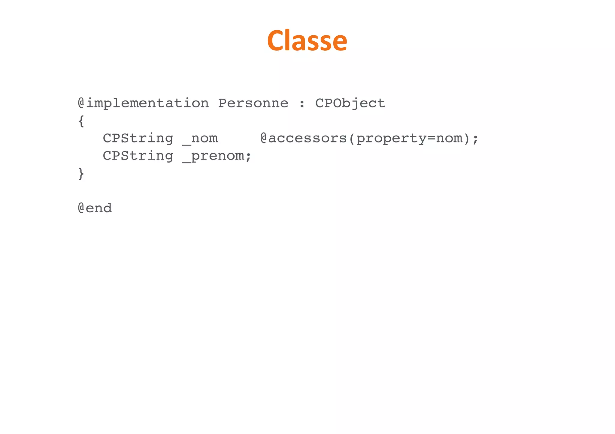 Classe
@implementation Personne : CPObject
{
CPString _nom @accessors(property=nom);
CPString _prenom;
}
@end
 