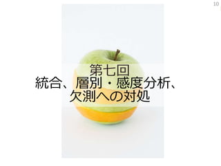 10
第七回
統合、層別・感度分析、
欠測への対処
 