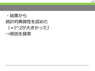 ・結果から
統計的異質性を認めた
（＝I^2が大きかった）
→原因を探索
17
 