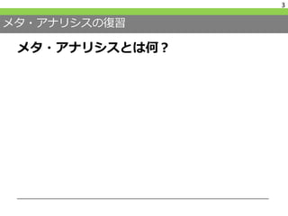 メタ・アナリシスの復習
メタ・アナリシスとは何？
3
 