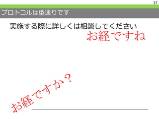 プロトコルは型通りです
実施する際に詳しくは相談してください
37
お経ですね
 