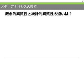 メタ・アナリシスの復習
概念的異質性と統計的異質性の違いは？
7
 
