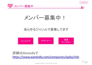 Copyright	?	Spika Inc.	2017	all	rights	reserved.
confidential
115
Щ`ļ
Щ`ļУ
른ļƤޤ
ԔWantedly
https://www.wantedly.com/companies/spika/info
󥸥˥ ǥʩ`
ӘI
ީ``
 