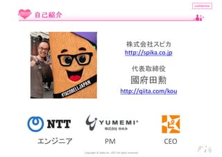 Copyright	?	Spika Inc.	2017	all	rights	reserved.
confidential
2
ԼB

ʽ祹ԥ
http://spika.co.jp
ȡ
󥸥˥ PM CEO
http://qiita.com/kou
 