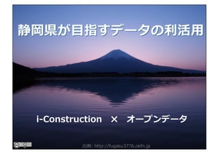 静岡県が⽬指すデータの利活⽤
i-Construction ✖ オープンデータ
出典: http://fugaku3776.okfn.jp
 