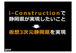 i - C o n s t r u c t i o n で
静岡県が実現したいこと
仮想3次元静岡県を実現
 