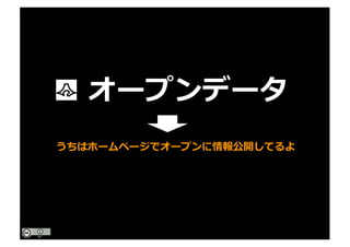 オープンデータ
うちはホームページでオープンに情報公開してるよ
 