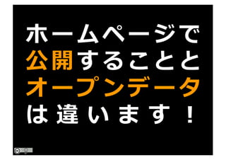 ホームページで
公開することと
オープンデータ
は 違 い ま す ！
 