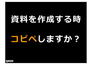 資料を作成する時
コピペしますか？
 