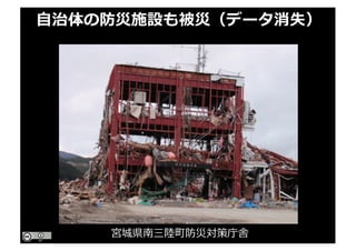 ⾃治体の防災施設も被災（データ消失）
宮城県南三陸町防災対策庁舎
 