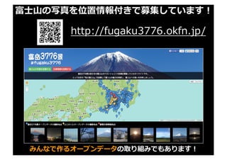 富⼠⼭の写真を位置情報付きで募集しています！
http://fugaku3776.okfn.jp/
みんなで作るオープンデータの取り組みでもあります！
 