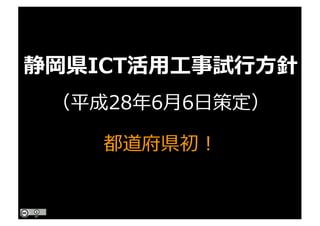 （平成28年6⽉6⽇策定）
静岡県ICT活⽤⼯事試⾏⽅針
都道府県初！
 