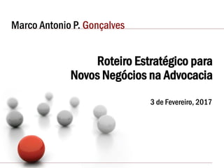 Marco Antonio P. Gonçalves
Roteiro Estratégico para
Novos Negócios na Advocacia
3 de Fevereiro, 2017
 