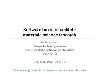 Software tools to facilitate
materials science research
Anubhav Jain
Energy Technologies Area
Lawrence Berkeley National Laboratory
Berkeley, CA
S2I2 Workshop, Feb 2017
Slides (already) posted to http://www.slideshare.net/anubhavster
 