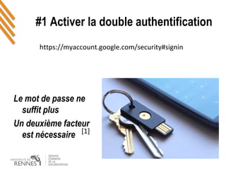 #1 Activer la double authentification
Le mot de passe ne 
suffit plus
Un deuxième facteur 
est nécessaire [1]
https://myaccount.google.com/security#signin
 