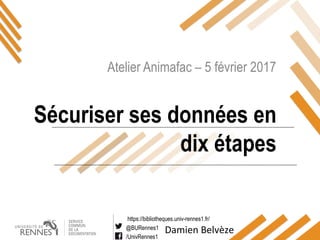 https://bibliotheques.univ-rennes1.fr/
@BURennes1
/UnivRennes1
Atelier Animafac – 5 février 2017
Sécuriser ses données en
dix étapes
Damien Belvèze
 