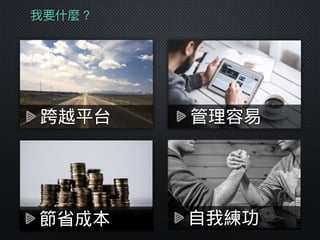 我要什什麼？
跨越平台
節省成本
管理容易
自我練功
 