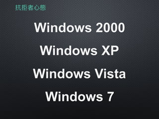 抗拒者⼼心態
Windows 2000
Windows XP
Windows Vista
Windows 7
 