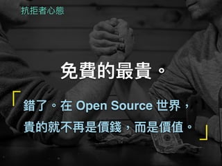 免費的最貴。
錯了了。在 Open Source 世界，
貴的就不再是價錢，⽽而是價值。
「
」
抗拒者⼼心態
 