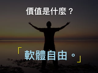 價值是什什麼？
軟體⾃自由。「 」
 