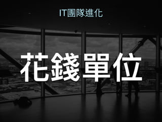 花錢單位
IT團隊進化
 