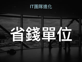 IT團隊進化
省錢單位
 