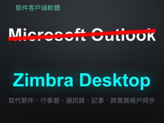 郵件客⼾戶端軟體
Microsoft Outlook
Zimbra Desktop
取代郵件、⾏行行事曆、通訊錄、記事、跨異異質帳⼾戶同步
 