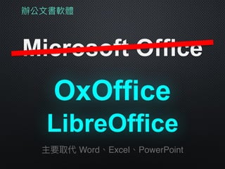 辦公⽂文書軟體
Microsoft Office
LibreOffice
主要取代 Word、Excel、PowerPoint
OxOffice
 