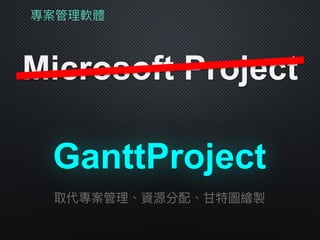 專案管理理軟體
Microsoft Project
取代專案管理理、資源分配、⽢甘特圖繪製
GanttProject
 