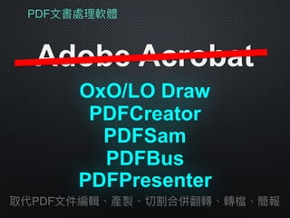 PDF⽂文書處理理軟體
Adobe Acrobat
PDFSam
取代PDF⽂文件編輯、產製、切割合併翻轉、轉檔、簡報
PDFCreator
PDFBus
PDFPresenter
OxO/LO Draw
 
