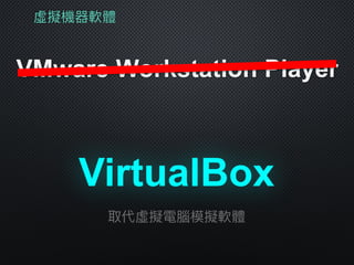 虛擬機器軟體
VMware Workstation Player
VirtualBox
取代虛擬電腦模擬軟體
 