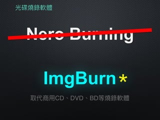 光碟燒錄軟體
Nero Burning
ImgBurn
取代商⽤用CD、DVD、BD等燒錄軟體
＊
 