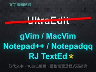 ⽂文字編輯軟體
UltraEdit
gVim / MacVim
取代⽂文字、16進位編輯、巨檔瀏覽及程式碼⾼高亮
Notepad++ / Notepadqq
RJ TextEd＊
 
